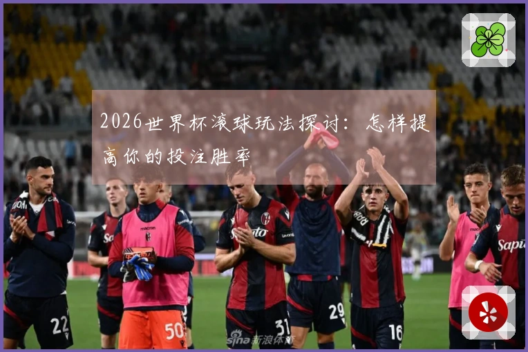 2026世界杯滚球玩法探讨：怎样提高你的投注胜率