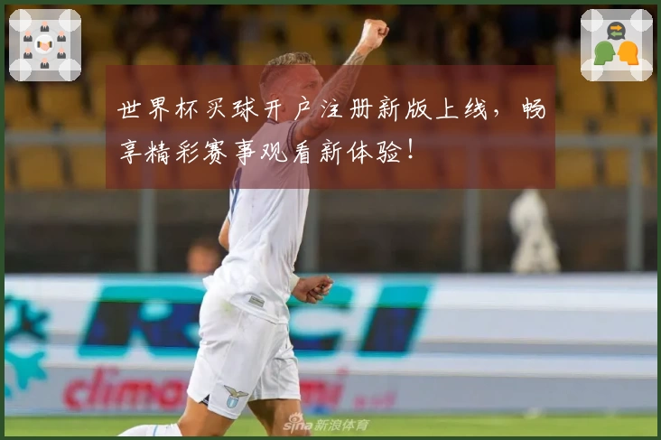 世界杯买球开户注册新版上线，畅享精彩赛事观看新体验！