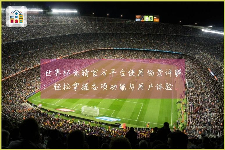 世界杯竞猜官方平台使用场景详解：轻松掌握各项功能与用户体验