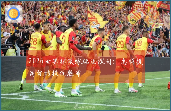 2026世界杯滚球玩法探讨：怎样提高你的投注胜率
