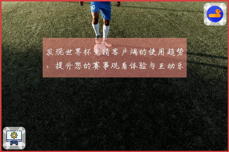 发现世界杯竞猜客户端的使用趋势，提升您的赛事观看体验与互动乐趣