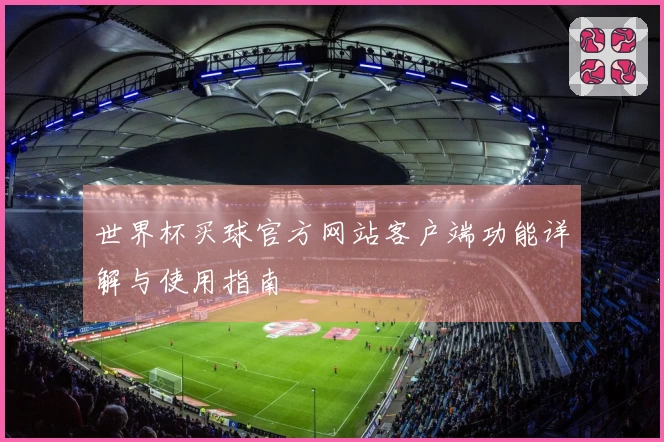 世界杯买球官方网站客户端功能详解与使用指南