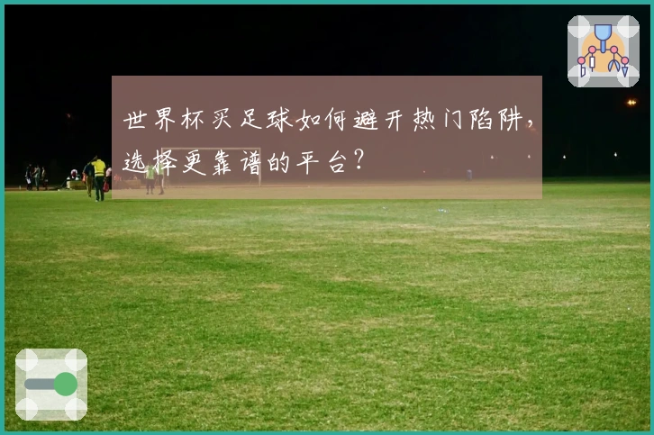 世界杯买足球如何避开热门陷阱,选择更靠谱的平台?