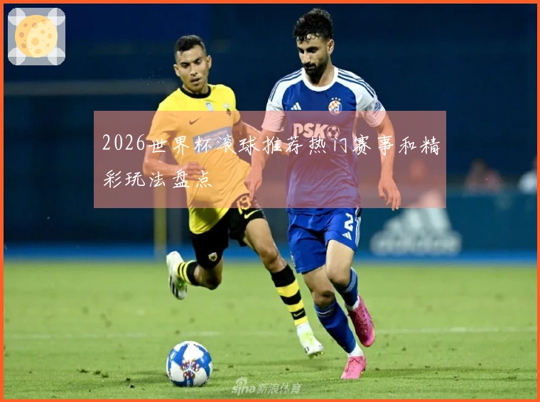 2026世界杯滚球推荐热门赛事和精彩玩法盘点