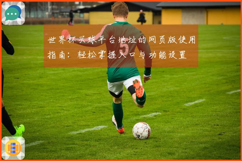 世界杯买球平台地址的网页版使用指南：轻松掌握入口与功能设置