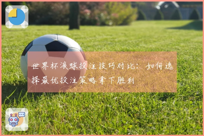 世界杯滚球投注技巧对比：如何选择最优投注策略拿下胜利