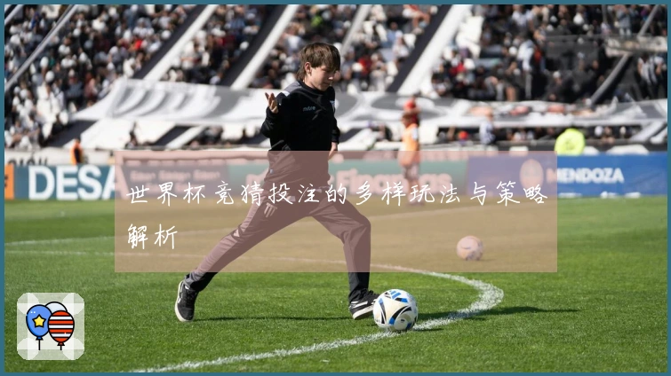 世界杯竞猜投注的多样玩法与策略解析