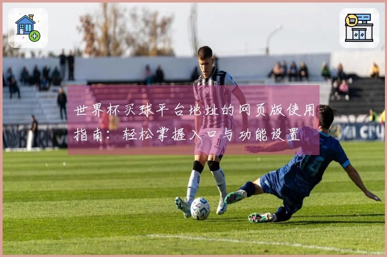 世界杯买球平台地址的网页版使用指南：轻松掌握入口与功能设置