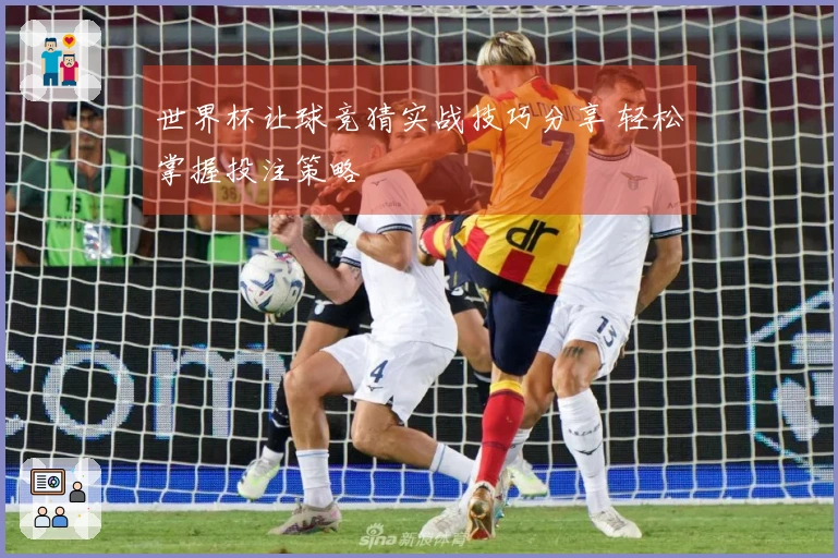 世界杯让球竞猜实战技巧分享 轻松掌握投注策略