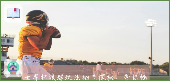 世界杯滚球玩法细节探秘，带你畅享激情赛事