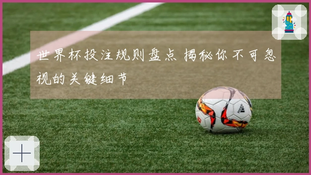 世界杯投注规则盘点 揭秘你不可忽视的关键细节