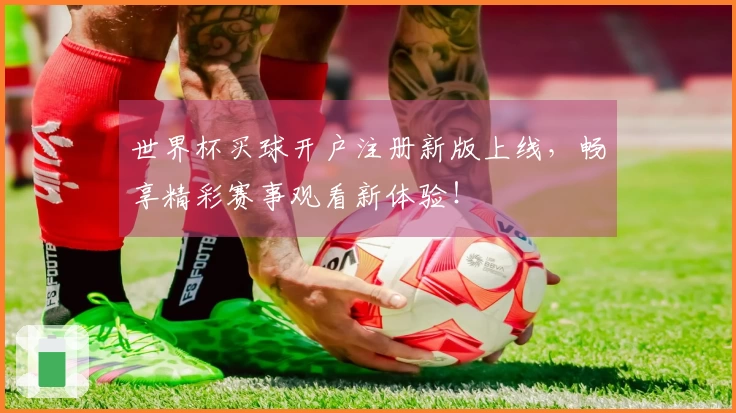 世界杯买球开户注册新版上线，畅享精彩赛事观看新体验！
