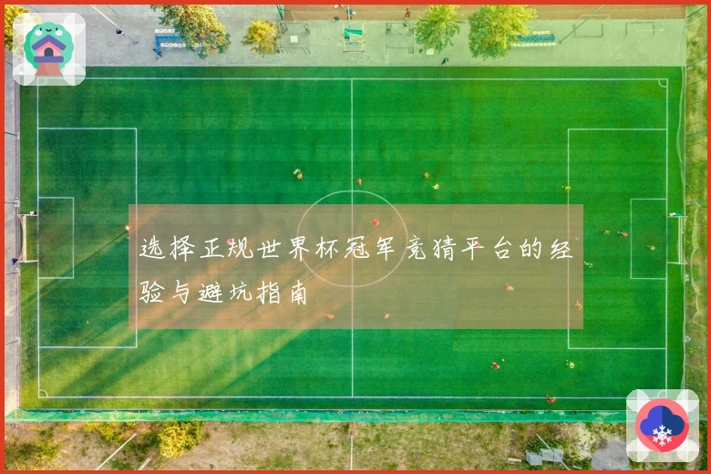 选择正规世界杯冠军竞猜平台的经验与避坑指南